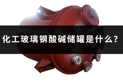 化工玻璃鋼酸堿儲(chǔ)罐是什么？